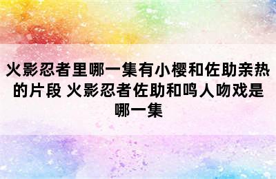 火影忍者里哪一集有小樱和佐助亲热的片段 火影忍者佐助和鸣人吻戏是哪一集